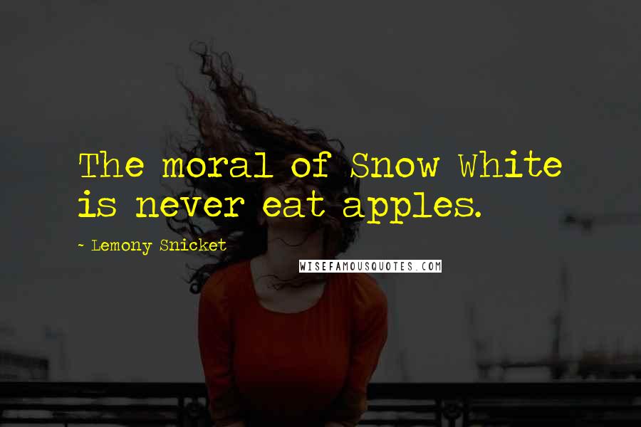 Lemony Snicket Quotes: The moral of Snow White is never eat apples.