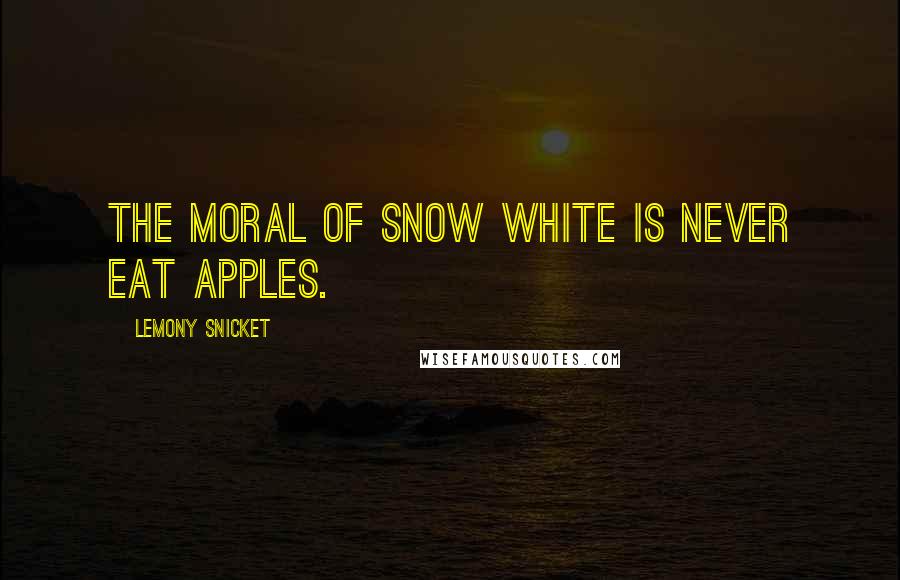 Lemony Snicket Quotes: The moral of Snow White is never eat apples.