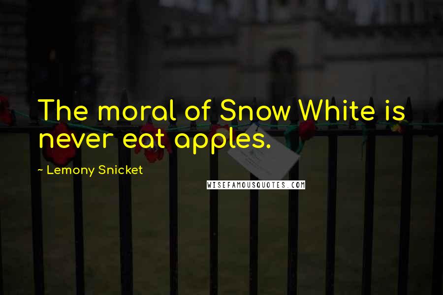 Lemony Snicket Quotes: The moral of Snow White is never eat apples.