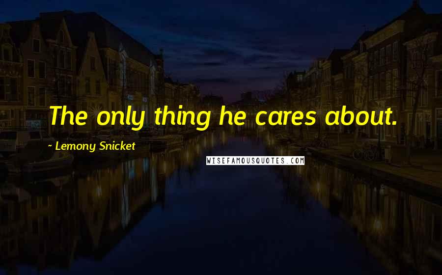 Lemony Snicket Quotes: The only thing he cares about.