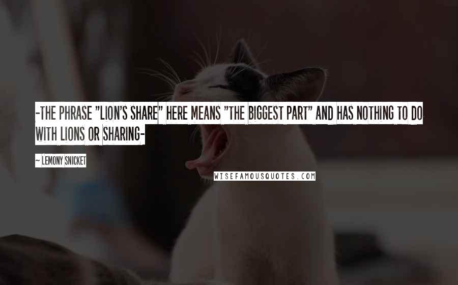 Lemony Snicket Quotes: -the phrase "lion's share" here means "the biggest part" and has nothing to do with lions or sharing-