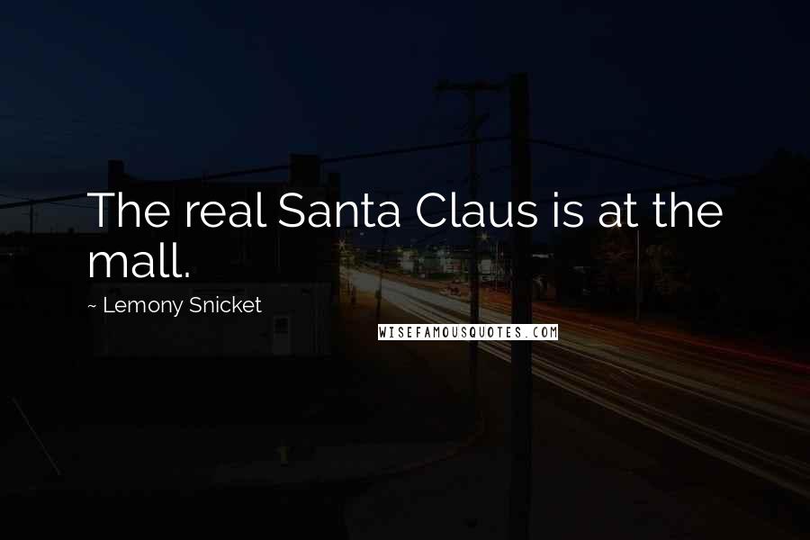 Lemony Snicket Quotes: The real Santa Claus is at the mall.