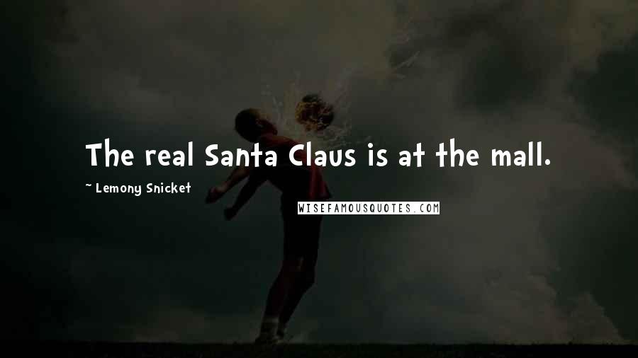 Lemony Snicket Quotes: The real Santa Claus is at the mall.