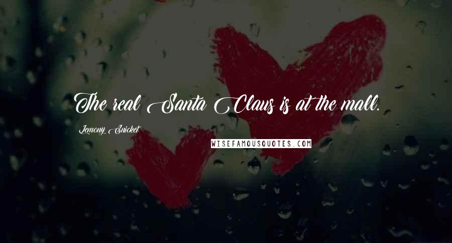 Lemony Snicket Quotes: The real Santa Claus is at the mall.