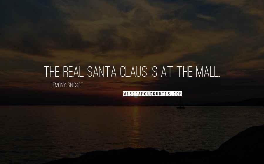 Lemony Snicket Quotes: The real Santa Claus is at the mall.