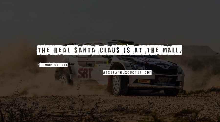 Lemony Snicket Quotes: The real Santa Claus is at the mall.