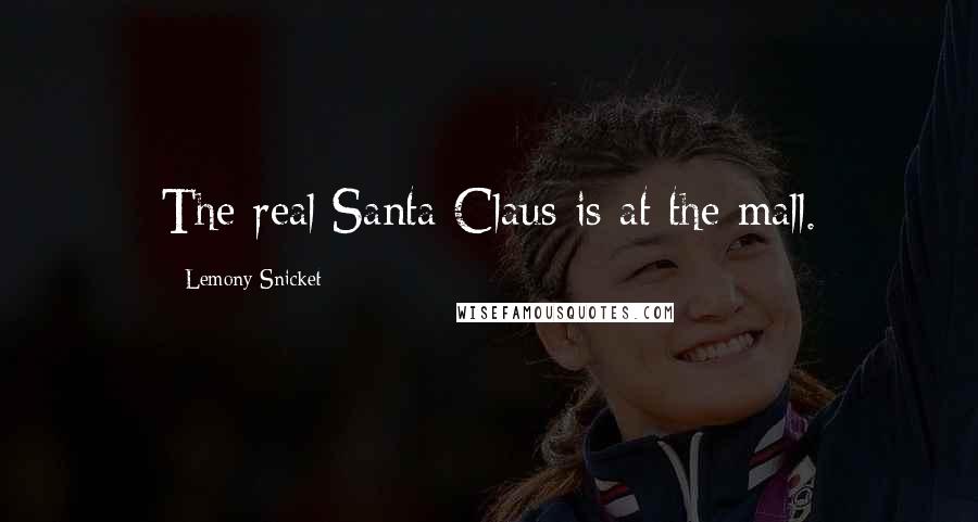 Lemony Snicket Quotes: The real Santa Claus is at the mall.