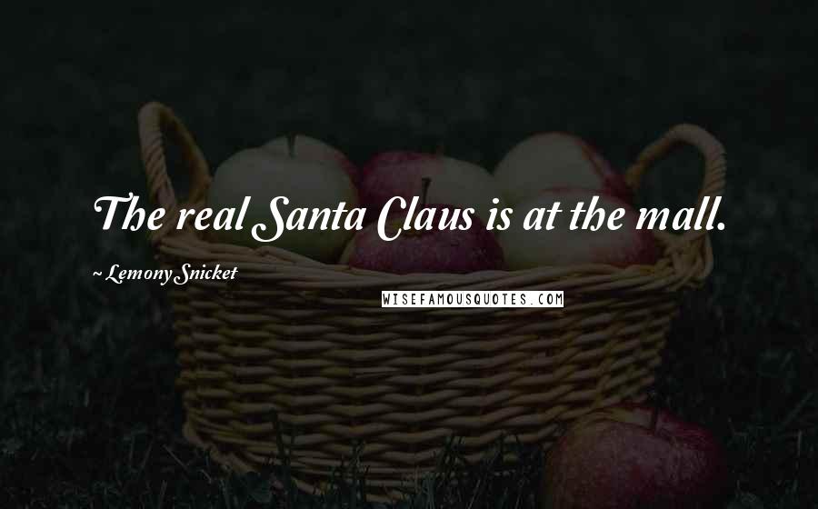 Lemony Snicket Quotes: The real Santa Claus is at the mall.