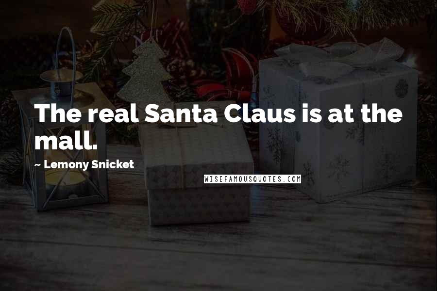 Lemony Snicket Quotes: The real Santa Claus is at the mall.