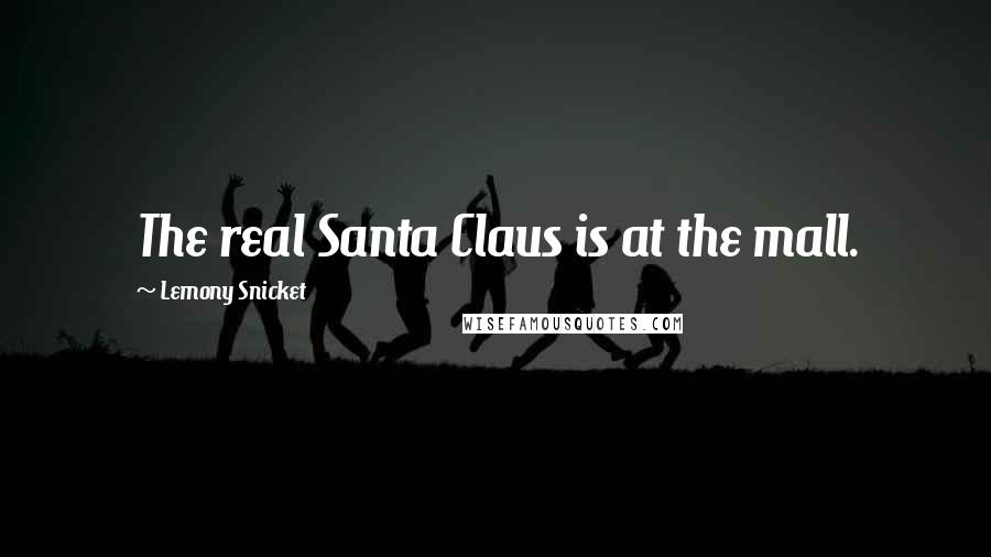 Lemony Snicket Quotes: The real Santa Claus is at the mall.