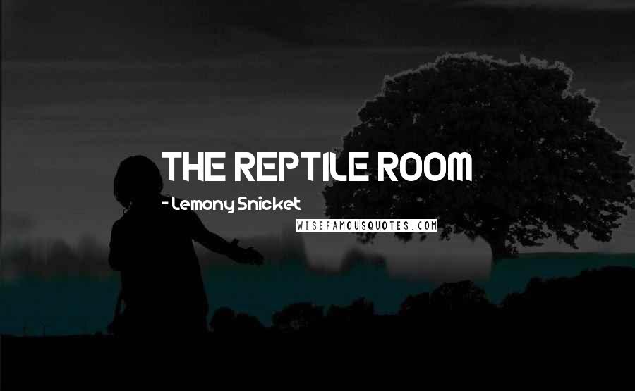 Lemony Snicket Quotes: THE REPTILE ROOM