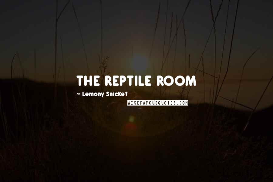 Lemony Snicket Quotes: THE REPTILE ROOM