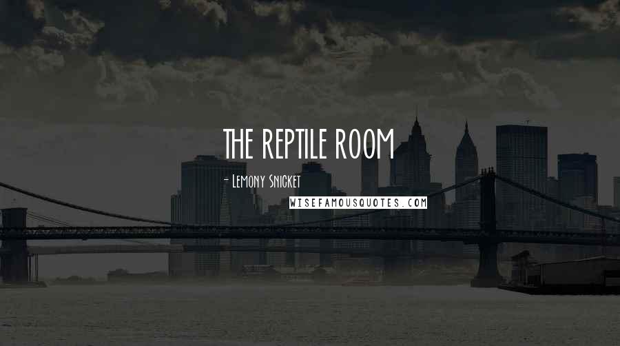 Lemony Snicket Quotes: THE REPTILE ROOM