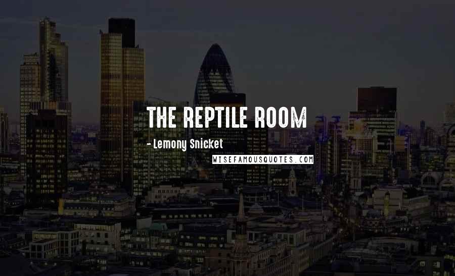 Lemony Snicket Quotes: THE REPTILE ROOM