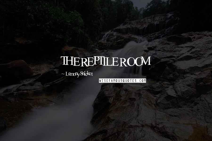 Lemony Snicket Quotes: THE REPTILE ROOM