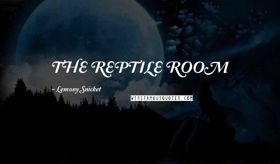 Lemony Snicket Quotes: THE REPTILE ROOM
