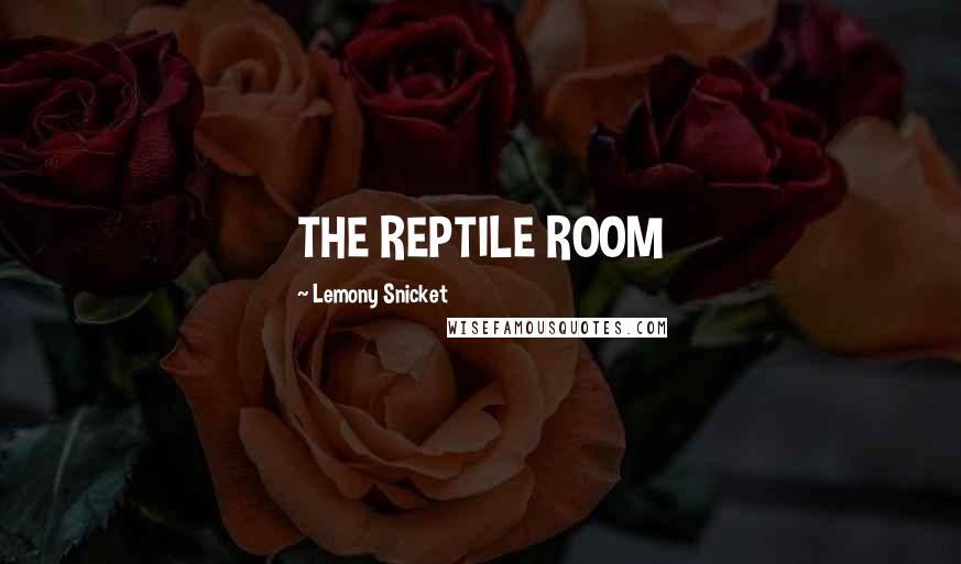 Lemony Snicket Quotes: THE REPTILE ROOM