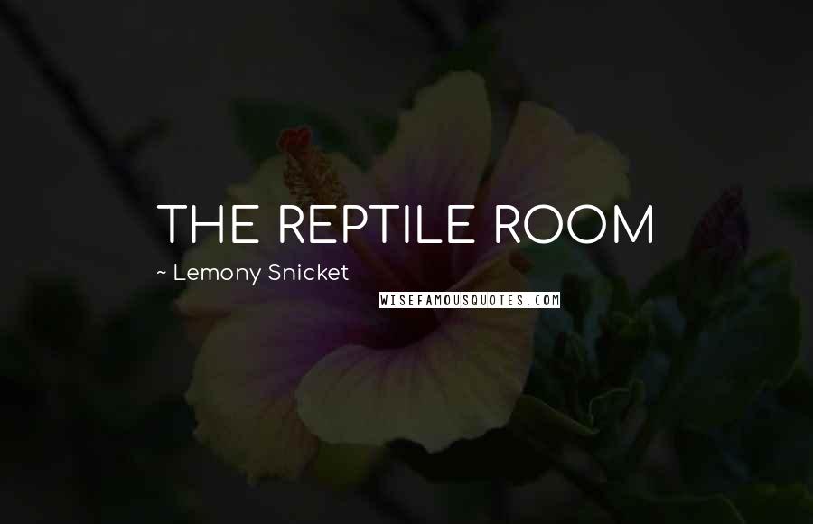 Lemony Snicket Quotes: THE REPTILE ROOM
