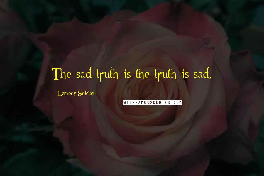 Lemony Snicket Quotes: The sad truth is the truth is sad.