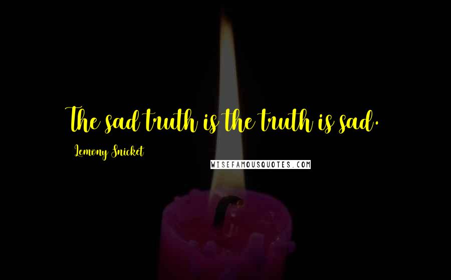 Lemony Snicket Quotes: The sad truth is the truth is sad.