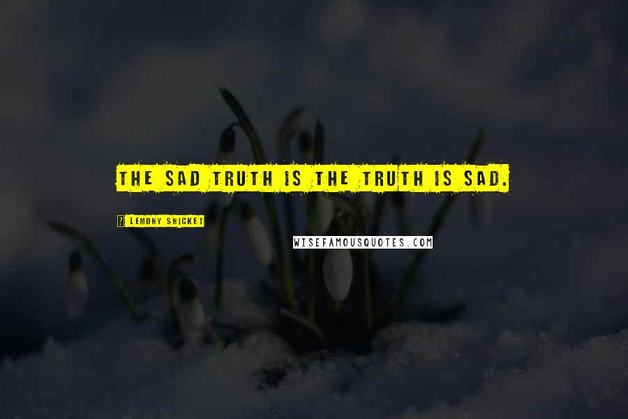 Lemony Snicket Quotes: The sad truth is the truth is sad.