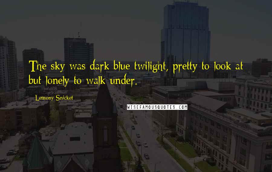 Lemony Snicket Quotes: The sky was dark blue twilight, pretty to look at but lonely to walk under.