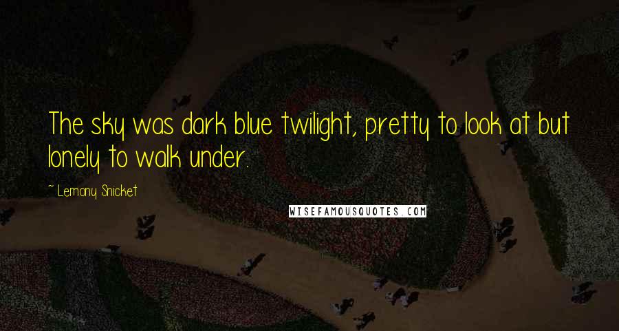 Lemony Snicket Quotes: The sky was dark blue twilight, pretty to look at but lonely to walk under.