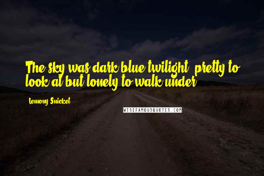 Lemony Snicket Quotes: The sky was dark blue twilight, pretty to look at but lonely to walk under.