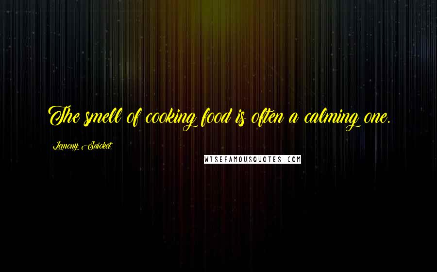 Lemony Snicket Quotes: The smell of cooking food is often a calming one.