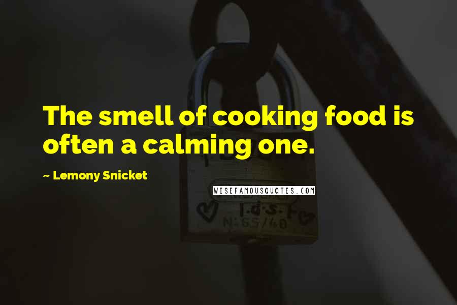 Lemony Snicket Quotes: The smell of cooking food is often a calming one.