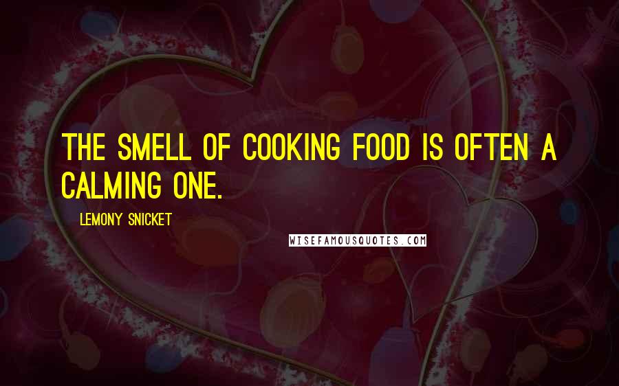 Lemony Snicket Quotes: The smell of cooking food is often a calming one.