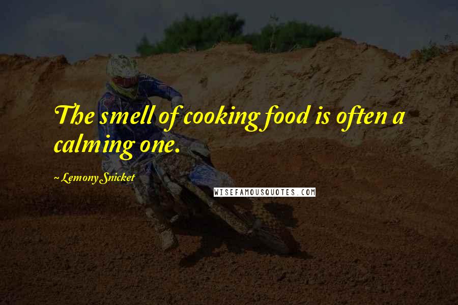 Lemony Snicket Quotes: The smell of cooking food is often a calming one.