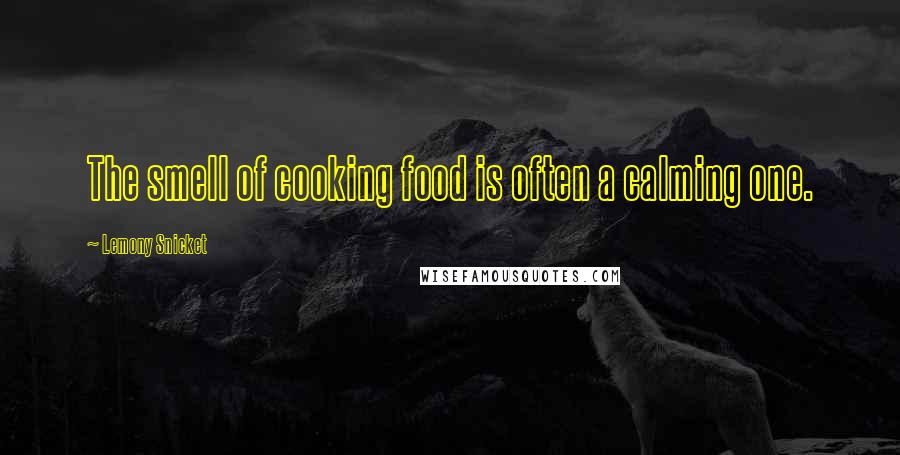 Lemony Snicket Quotes: The smell of cooking food is often a calming one.