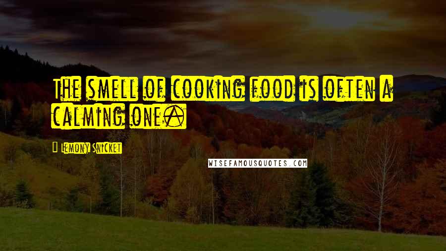 Lemony Snicket Quotes: The smell of cooking food is often a calming one.