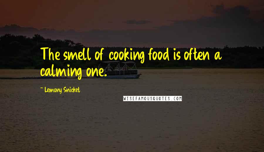 Lemony Snicket Quotes: The smell of cooking food is often a calming one.