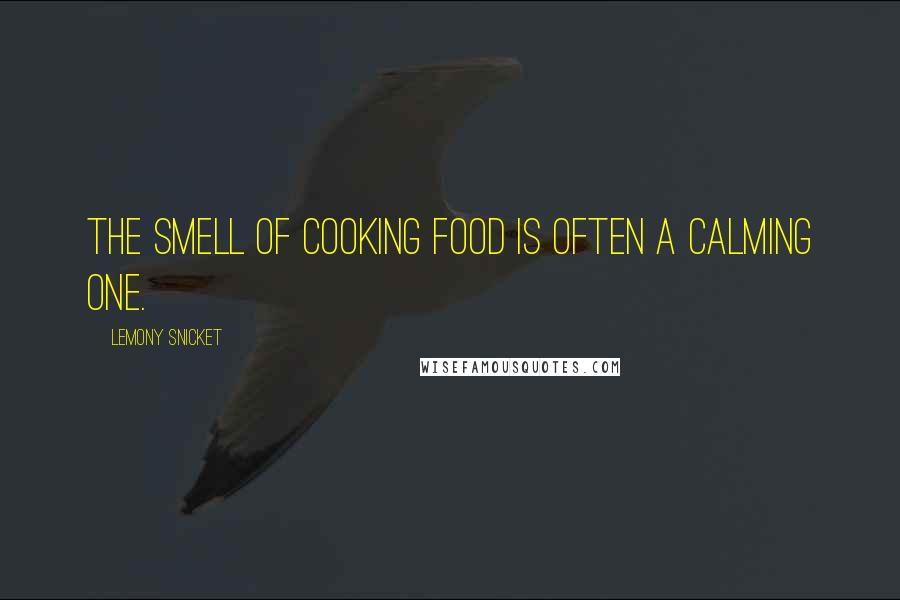 Lemony Snicket Quotes: The smell of cooking food is often a calming one.