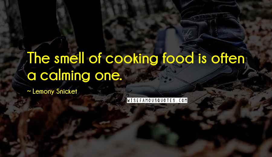 Lemony Snicket Quotes: The smell of cooking food is often a calming one.
