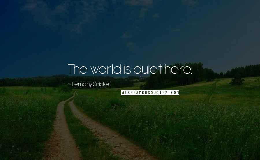 Lemony Snicket Quotes: The world is quiet here.