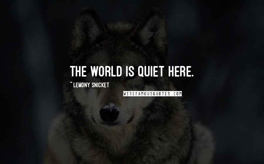 Lemony Snicket Quotes: The world is quiet here.