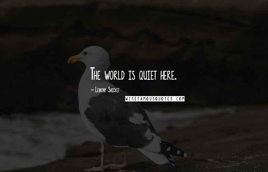 Lemony Snicket Quotes: The world is quiet here.