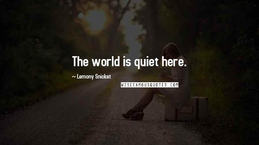 Lemony Snicket Quotes: The world is quiet here.