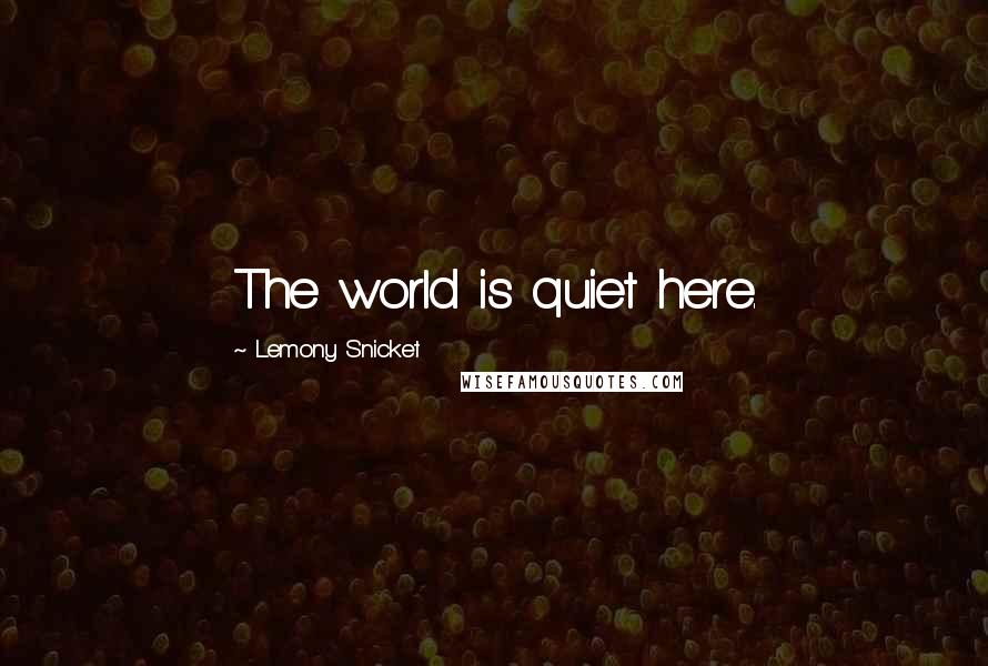 Lemony Snicket Quotes: The world is quiet here.