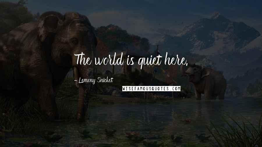 Lemony Snicket Quotes: The world is quiet here.