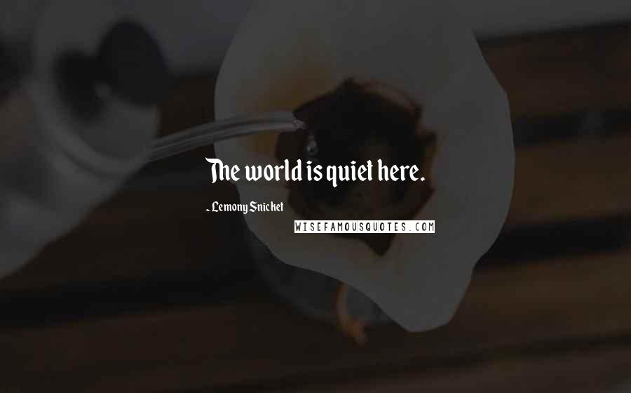 Lemony Snicket Quotes: The world is quiet here.