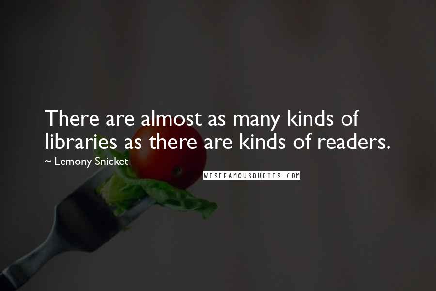 Lemony Snicket Quotes: There are almost as many kinds of libraries as there are kinds of readers.