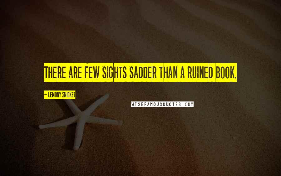 Lemony Snicket Quotes: There are few sights sadder than a ruined book.