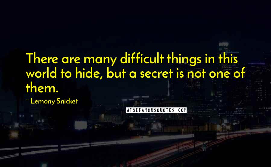 Lemony Snicket Quotes: There are many difficult things in this world to hide, but a secret is not one of them.