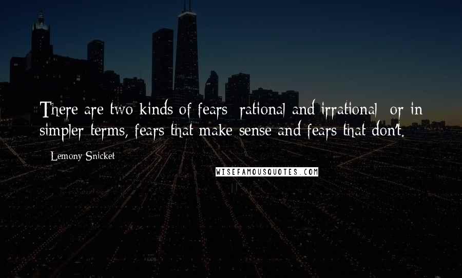 Lemony Snicket Quotes: There are two kinds of fears: rational and irrational- or in simpler terms, fears that make sense and fears that don't.