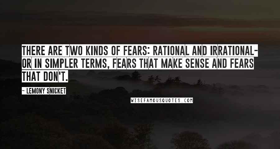 Lemony Snicket Quotes: There are two kinds of fears: rational and irrational- or in simpler terms, fears that make sense and fears that don't.