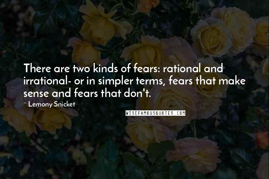 Lemony Snicket Quotes: There are two kinds of fears: rational and irrational- or in simpler terms, fears that make sense and fears that don't.